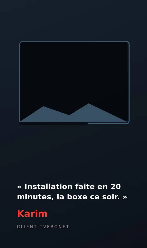 Avis de Karim, client TVPRONET : Installation faite en 20 minutes, la boxe ce soir.