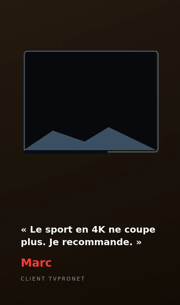 Avis de Marc, client TVPRONET : Le sport en 4K ne coupe plus. Je recommande.